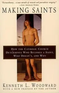 «Making Saints: How The Catholic Church Determines Who Becomes A Saint, Who Doesn't, And Why» by Kenneth L. Woodward