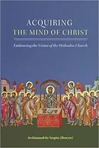 Acquiring the Mind of Christ: Embracing the Vision of the Orthodox Church