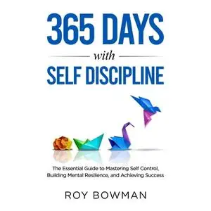 365 Days with Self Discipline: The Essential Guide to Mastering Self Control, Building Mental Resilience [Audiobook]