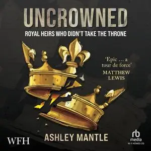 Uncrowned: Royal Heirs Who Didn't Take the Throne [Audiobook]