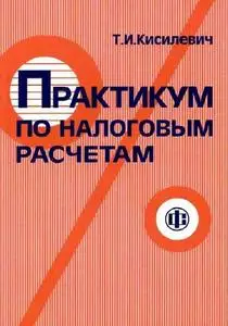 Кисилевич Т. И. «Практикум по налоговым расчетам.»