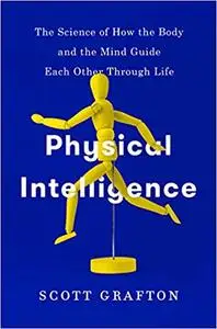 Physical Intelligence: The Science of How the Body and the Mind Guide Each Other Through Life