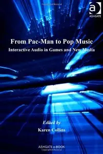 From Pac-Man to Pop Music: Interactive Audio in Games and New Media by Karen Collins