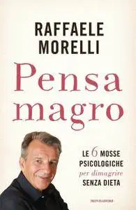 Raffaele Morelli - Pensa magro. Le 6 mosse psicologiche per dimagrire senza dieta