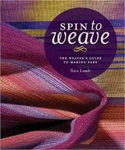 Spin to Weave: The Weaver’s Guide to Making Yarn