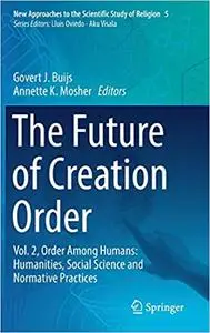 The Future of Creation Order: Vol. 2, Order Among Humans: Humanities, Social Science and Normative Practices