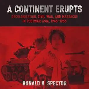 A Continent Erupts: Decolonization, Civil War, and Massacre in Postwar Asia, 1945-1955 [Audiobook]
