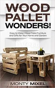 Wood Pallet Wonders!: Easy to Make Wood Pallet Furniture and Gifts for Your Home