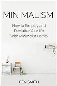 Minimalism: How to Simplify and Declutter Your life With Minimalist Habits