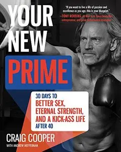 Your New Prime: 30 Days to Better Sex, Eternal Strength, and a Kick Ass Life After 40