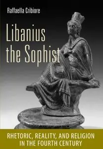 Libanius the Sophist: Rhetoric, Reality, and Religion in the Fourth Century (repost)