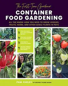 The First-Time Gardener: Container Food Gardening: All the know-how you need to grow veggies, fruits, herbs and other edible