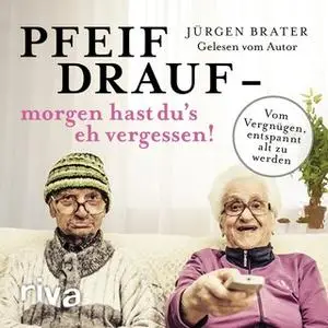 «Pfeif drauf - morgen hast du's eh vergessen: vom Vergnügen entspannt alt zu werden» by Jürgen Brater