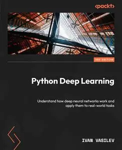 Python Deep Learning: Understand how deep neural networks work and apply them to real-world tasks, 3rd Edition