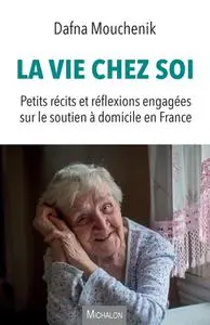 Dafna Mouchenik, "La vie chez soi: Petits récits et réflexions engagées sur le soutien à domicile en France"