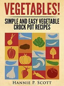 VEGETABLES! (Crock Pot Recipes): Simple and Easy Vegetarian Crock Pot Recipes (Simple and Easy Cooking Series)