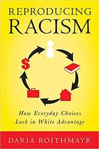 Reproducing Racism: How Everyday Choices Lock In White Advantage