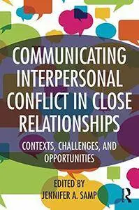 Communicating Interpersonal Conflict in Close Relationships: Contexts, Challenges, and Opportunities