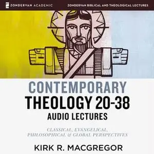 «Contemporary Theology Sessions 20-38: Audio Lectures – An Introduction for the Beginner» by Kirk R. MacGregor