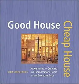 Good House Cheap House: Adventures in Creating an Extraordinary Home at an Everyday Price