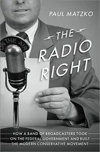 The Radio Right: How a Band of Broadcasters Took on the Federal Government and Built the Modern Conservative Movement