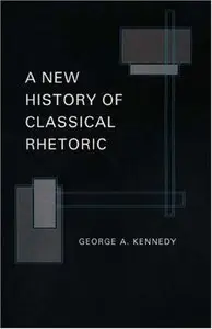 George A. Kennedy, "A New History of Classical Rhetoric"