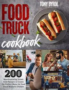 Food Truck Cookbook: 200 Mouthwatering Street Food Recipes to Create the Perfect Menu for Food Truck Business Owners