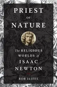 Priest of Nature: The Religious Worlds of Isaac Newton