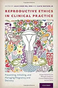 Reproductive Ethics in Clinical Practice: Preventing, Initiating, and Managing Pregnancy and Delivery--Essays Inspired b