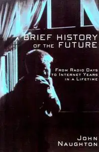 A Brief History of the Future: From Radio Days to Internet Years in a Lifetime