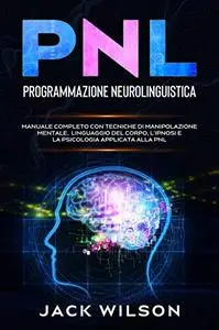 PNL (Programmazione Neurolinguistica): Manuale Completo con Tecniche di Manipolazione Mentale