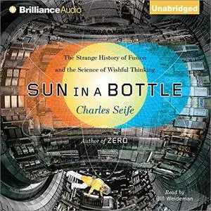Sun in a Bottle: The Strange History of Fusion and the Science of Wishful Thinking [Audiobook]