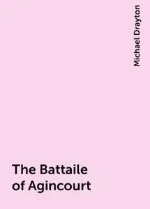 «The Battaile of Agincourt» by Michael Drayton