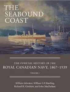 The Seabound Coast: The Official History of the Royal Canadian Navy, 1867–1939, Volume I