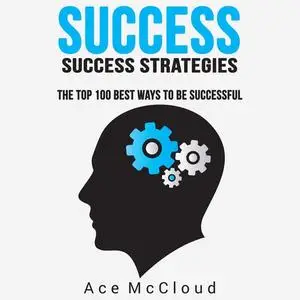 «Success: Success Strategies: The Top 100 Best Ways To Be Successful» by Ace McCloud