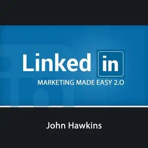 «LinkedIn Marketing 2.0 Made Easy» by John Hawkins