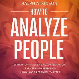 «How to Analyze People: System For Analyzing Human Behavior, Learn How to Read Body Language & Personality Types» by Ral