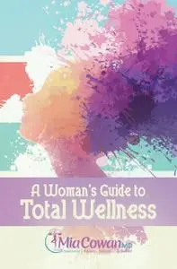 «A Woman's Guide to Total Wellness» by Mia Cowan