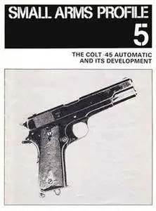 The Colt .45 Automatic and its Development (Small Arms Profile 5) (Repost)