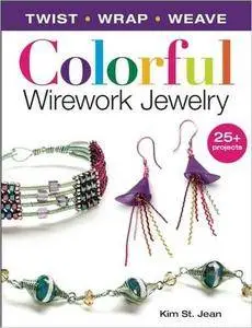 Colorful Wirework Jewelry: Twist, Wrap, Weave