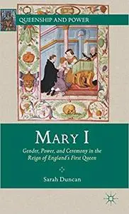 Mary I: Gender, Power, and Ceremony in the Reign of England’s First Queen