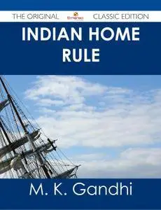 Indian Home Rule - The Original Classic Edition