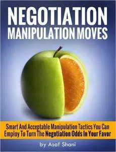 Negotiation Manipulation Moves: Smart And Acceptable Manipulation Tactics You Can Employ To Turn The Negotiation Odds  (Repost)