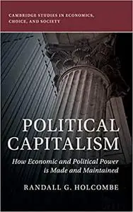 Political Capitalism: How Economic and Political Power Is Made and Maintained