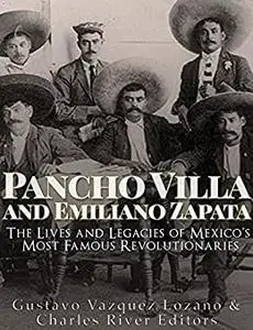 Pancho Villa and Emiliano Zapata: The Lives and Legacies of Mexico’s Most Famous Revolutionaries