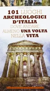 101 luoghi archeologici d'Italia dove andare almeno una volta nella vita di S. Ardito e T. Bruno