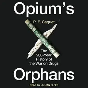 Opium’s Orphans: The 200-Year History of the War on Drugs [Audiobook]