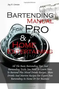 Bartending Manual for Pro & Home Entertaining: All The Basic Bartending Tips And Bartending Tricks You Need To Learn