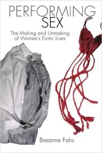 Breanne Fahs - Performing Sex: The Making and Unmaking of Women's Erotic Lives