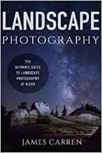 Landscape Photography: The Ultimate Guide to Landscape Photography At Night